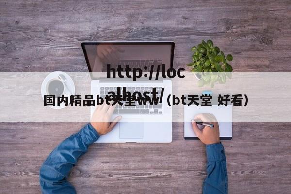 国内精品bt天堂ww(bt天堂 好看)