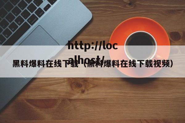 黑料爆料在线下载(黑料爆料在线下载视频)