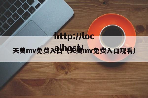 天美mv免费入口(天美mv免费入口观看)